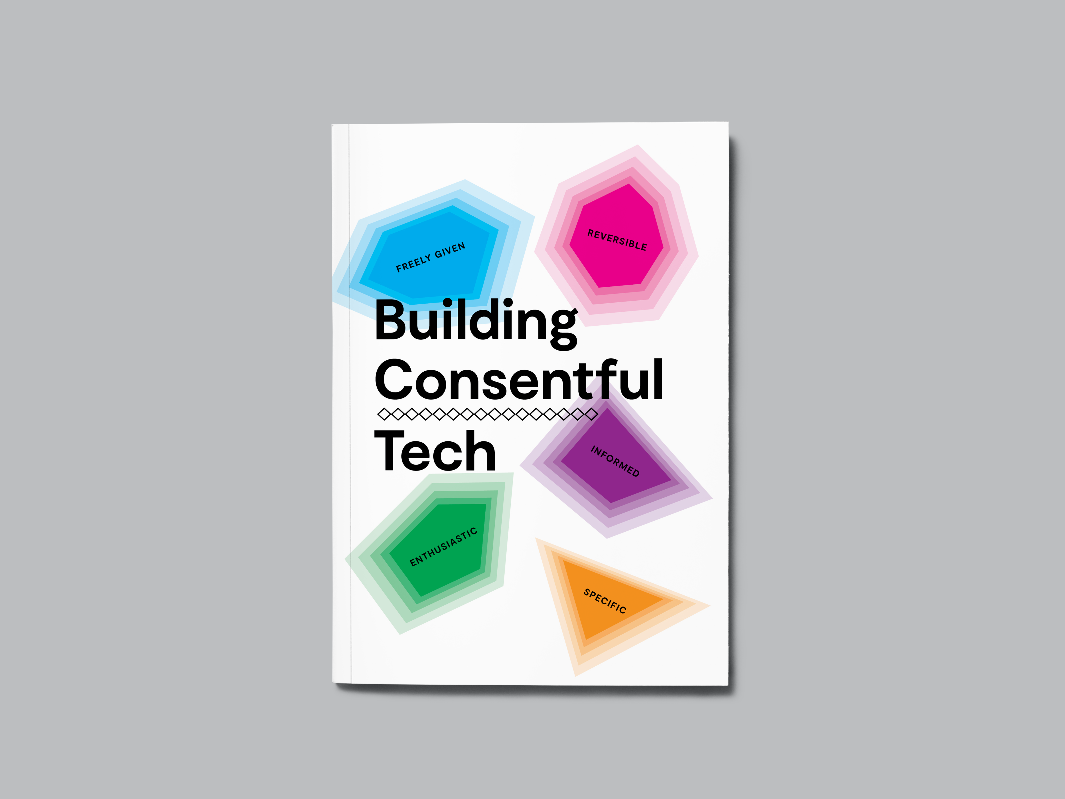 Cover of the Building Consentful Tech zine. Different colour abstract shapes contain the words Freely Given, Reversible, Informed, Enthusiastic, and Specific. This is what true consent entails.